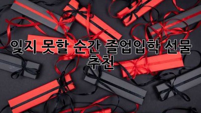 잊지 못할 순간, 졸업입학 선물 추천