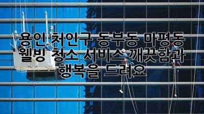 용인 처인구 동부동 마평동 웰빙 청소 서비스: 깨끗함과 행복을 드려요!
