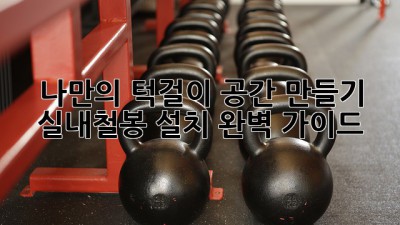 나만의 턱걸이 공간 만들기: 실내철봉 설치 완벽 가이드 💪