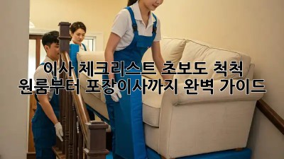 이사 체크리스트: 초보도 척척! 원룸부터 포장이사까지 완벽 가이드