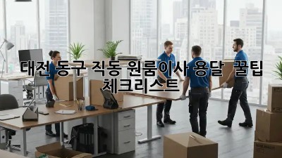 대전 동구 직동 원룸이사 용달 🚚 꿀팁 체크리스트
