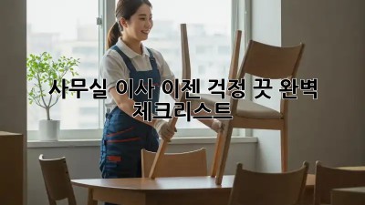 사무실 이사, 이젠 걱정 끗! 완벽 체크리스트